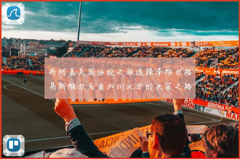 冉珂嘉美国访校之旅选择泽维尔路易斯维尔或南加州大学的决策之路