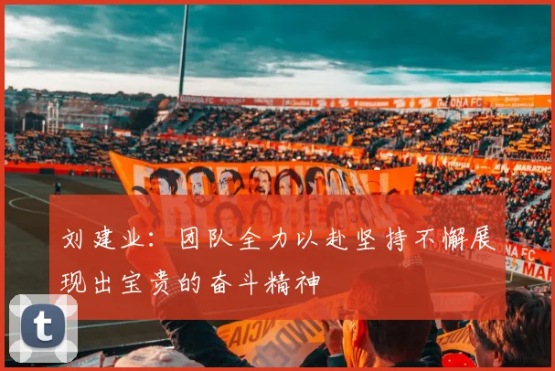 刘建业：团队全力以赴坚持不懈展现出宝贵的奋斗精神