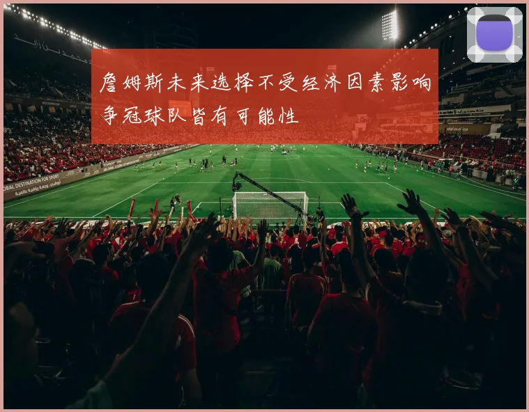 詹姆斯未来选择不受经济因素影响争冠球队皆有可能性