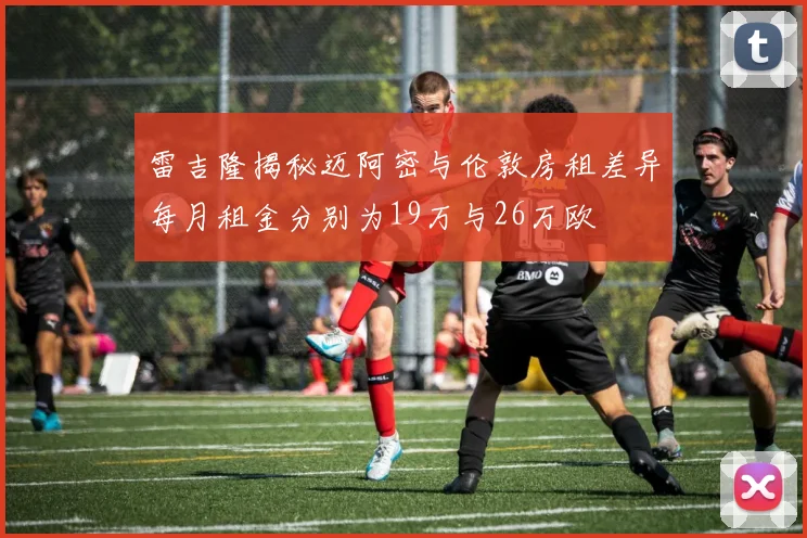 雷吉隆揭秘迈阿密与伦敦房租差异每月租金分别为19万与26万欧
