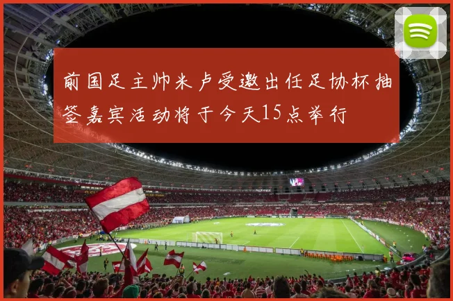 前国足主帅米卢受邀出任足协杯抽签嘉宾活动将于今天15点举行