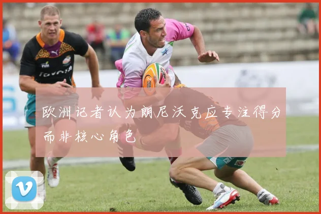 欧洲记者认为朗尼沃克应专注得分而非核心角色