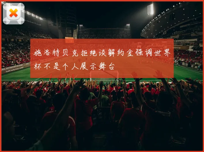施洛特贝克拒绝谈解约金强调世界杯不是个人展示舞台