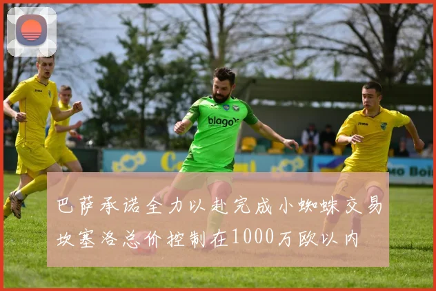 巴萨承诺全力以赴完成小蜘蛛交易坎塞洛总价控制在1000万欧以内