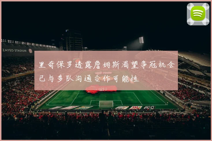 里奇保罗透露詹姆斯渴望争冠机会已与多队沟通合作可能性