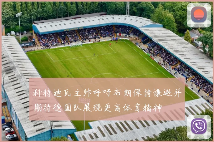 科特迪瓦主帅呼吁布朗保持谦逊并期待德国队展现更高体育精神